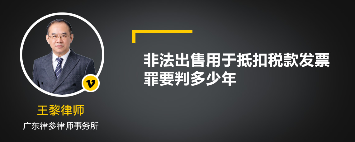 非法出售用于抵扣稅款發(fā)票罪要判多少年