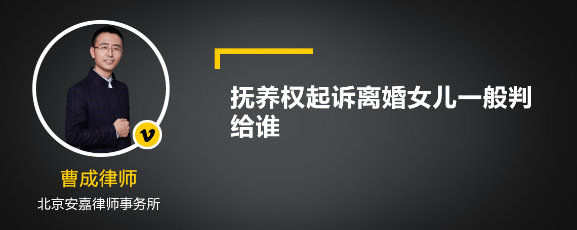 撫養(yǎng)權(quán)起訴離婚女兒一般判給誰(shuí)