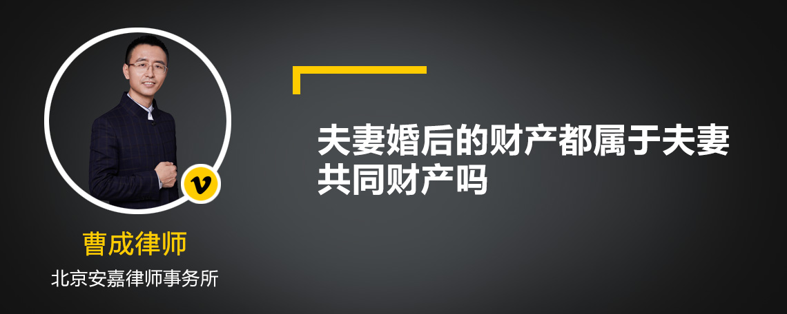 夫妻婚后的財(cái)產(chǎn)都屬于夫妻共同財(cái)產(chǎn)嗎