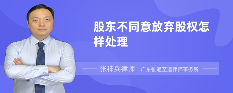 股東不同意放棄股權(quán)怎樣處理