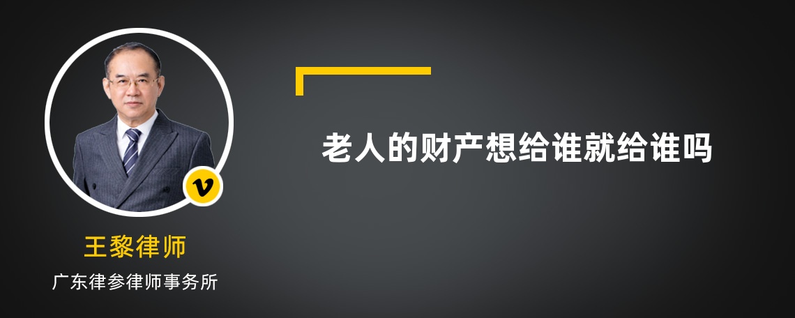 老人的財(cái)產(chǎn)想給誰就給誰嗎