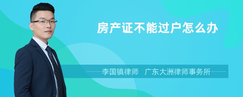 房產(chǎn)證不能過戶怎么辦
