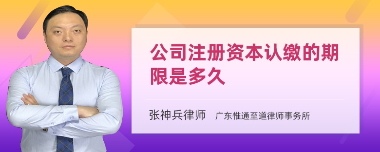 公司注冊(cè)資本認(rèn)繳的期限是多久