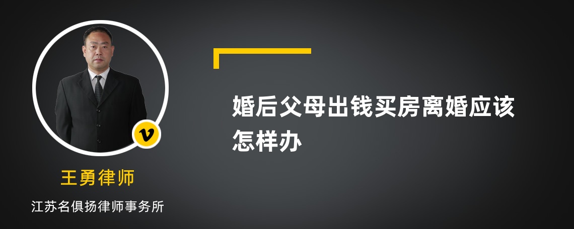 婚后父母出錢(qián)買(mǎi)房離婚應(yīng)該怎樣辦