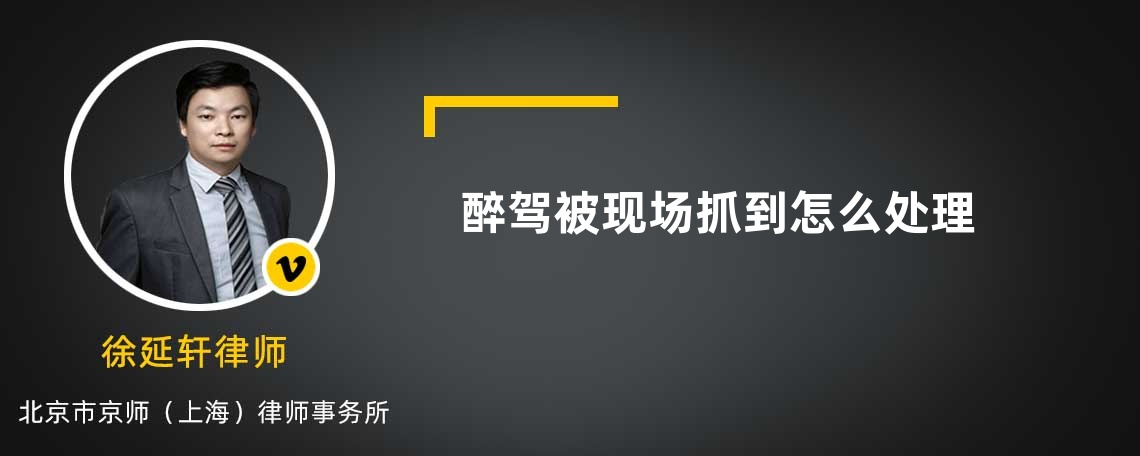 醉駕被現(xiàn)場抓到怎么處理