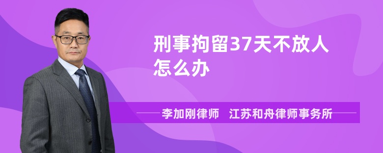 刑事拘留37天不放人怎么辦