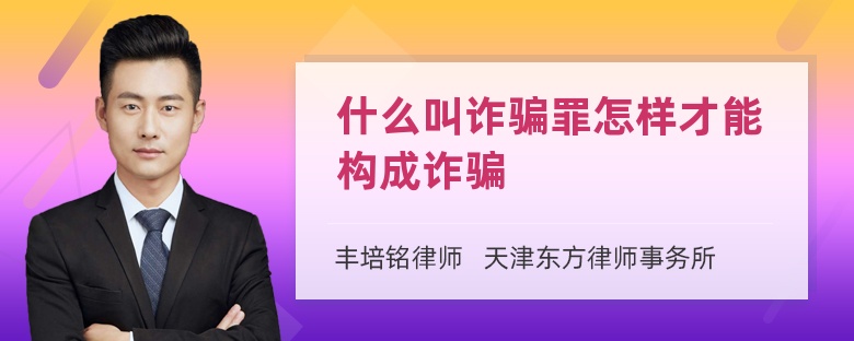 什么叫詐騙罪怎樣才能構(gòu)成詐騙