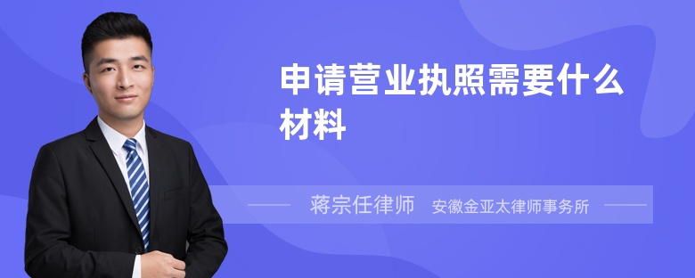 申請營業(yè)執(zhí)照需要什么材料