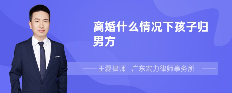 離婚什么情況下孩子歸男方