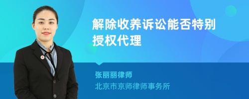 解除收養(yǎng)訴訟能否特別授權(quán)代理