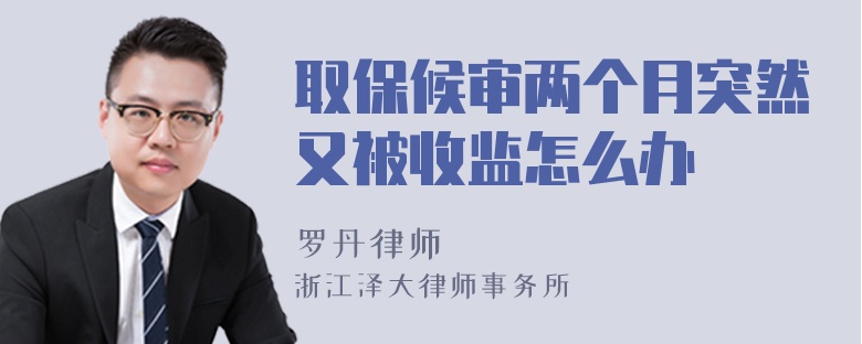 取保候?qū)弮蓚€月突然又被收監(jiān)怎么辦