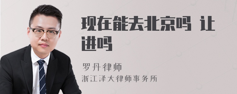 現(xiàn)在能去北京嗎 讓進嗎