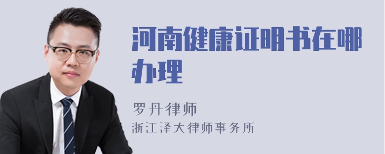 河南健康證明書在哪辦理