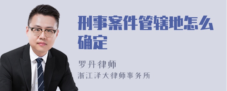 刑事案件管轄地怎么確定