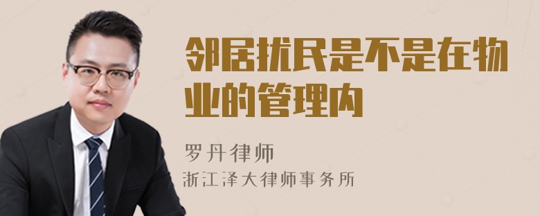 鄰居擾民是不是在物業(yè)的管理內(nèi)