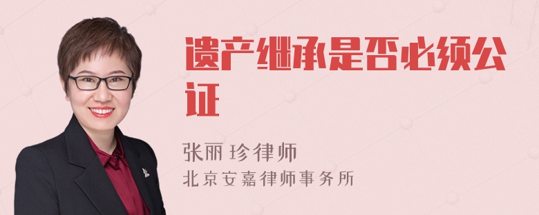 遺產(chǎn)繼承是否必須公證