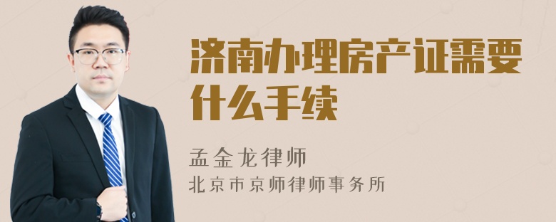 濟南辦理房產證需要什么手續(xù)