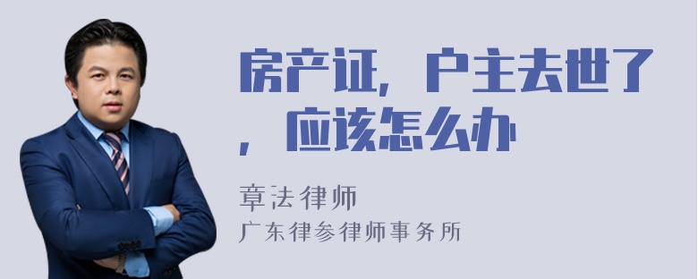 房產(chǎn)證，戶主去世了，應(yīng)該怎么辦