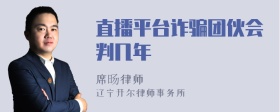 直播平臺詐騙團(tuán)伙會判幾年