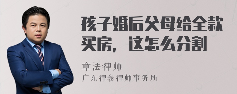 孩子婚后父母給全款買房，這怎么分割
