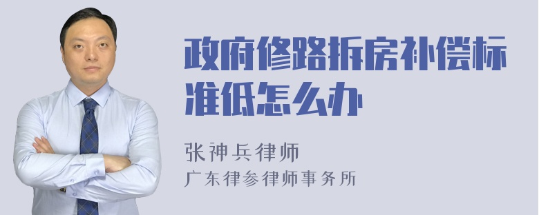 政府修路拆房補(bǔ)償標(biāo)準(zhǔn)低怎么辦