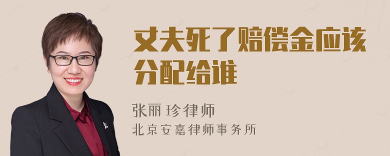 丈夫死了賠償金應(yīng)該分配給誰