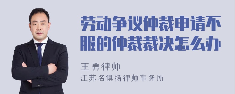 勞動(dòng)爭(zhēng)議仲裁申請(qǐng)不服的仲裁裁決怎么辦
