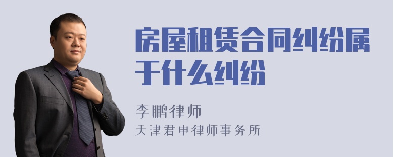 房屋租賃合同糾紛屬于什么糾紛