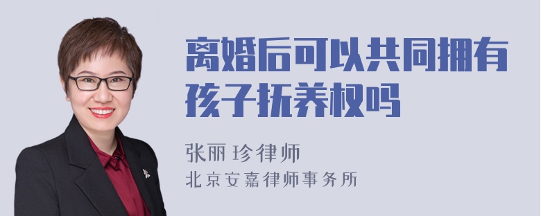離婚后可以共同擁有孩子撫養(yǎng)權(quán)嗎
