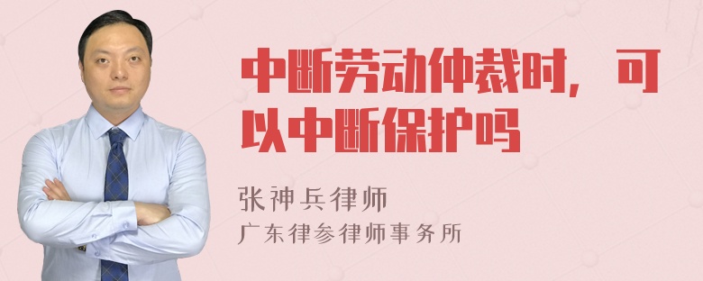 中斷勞動仲裁時，可以中斷保護嗎