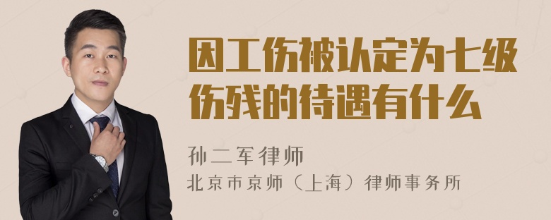 因工傷被認(rèn)定為七級(jí)傷殘的待遇有什么