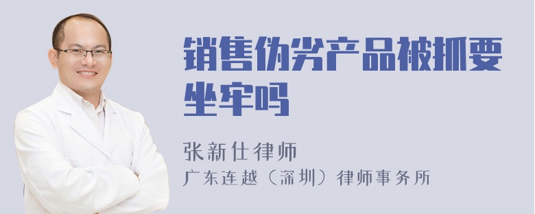 銷售偽劣產(chǎn)品被抓要坐牢嗎