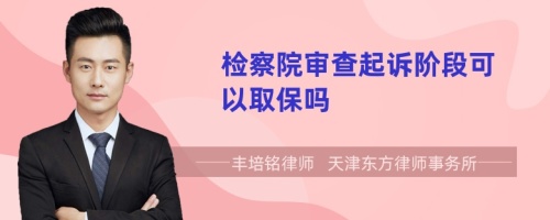 檢察院審查起訴階段可以取保嗎