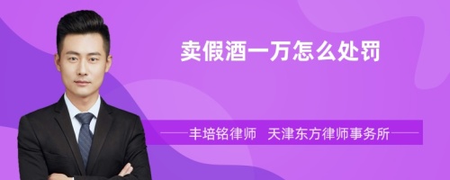 賣假酒一萬(wàn)怎么處罰