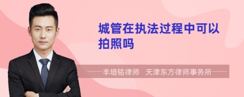城管在執(zhí)法過程中可以拍照嗎