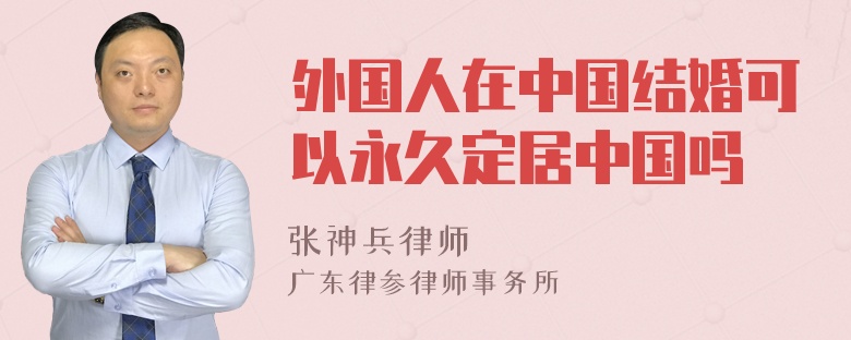 外國(guó)人在中國(guó)結(jié)婚可以永久定居中國(guó)嗎