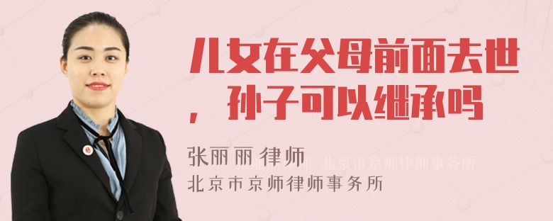 兒女在父母前面去世，孫子可以繼承嗎