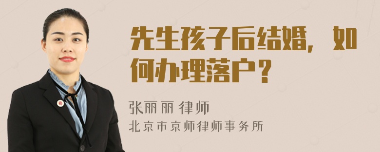 先生孩子后結(jié)婚，如何辦理落戶？