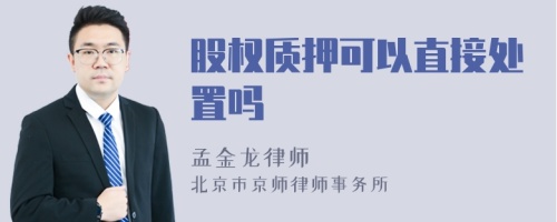 股權(quán)質(zhì)押可以直接處置嗎
