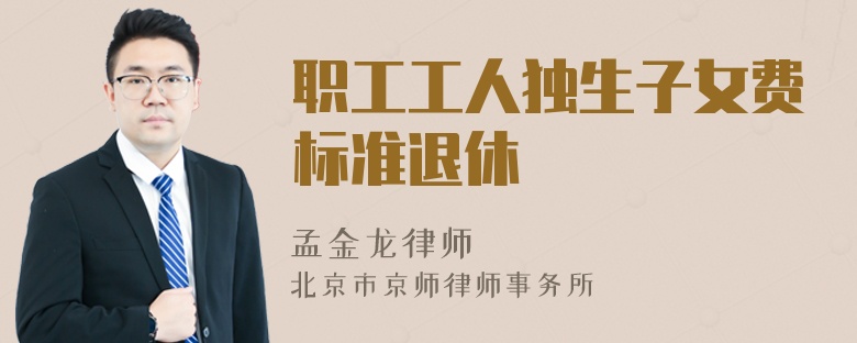 職工工人獨(dú)生子女費(fèi)標(biāo)準(zhǔn)退休