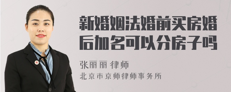 新婚姻法婚前買房婚后加名可以分房子嗎