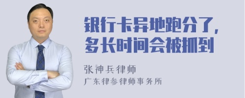 銀行卡異地跑分了，多長(zhǎng)時(shí)間會(huì)被抓到