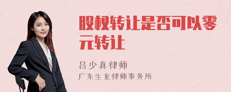 股權(quán)轉(zhuǎn)讓是否可以零元轉(zhuǎn)讓