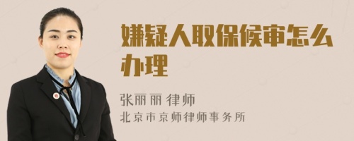 嫌疑人取保候?qū)徳趺崔k理