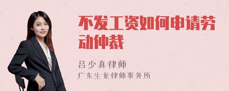 不發(fā)工資如何申請勞動仲裁