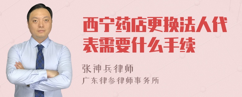 西寧藥店更換法人代表需要什么手續(xù)