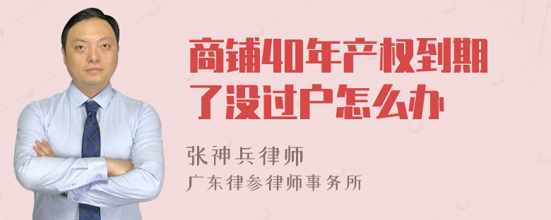 商鋪40年產(chǎn)權(quán)到期了沒過戶怎么辦