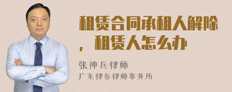 租賃合同承租人解除，租賃人怎么辦