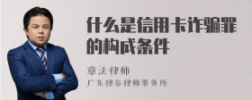 什么是信用卡诈骗罪的构成条件