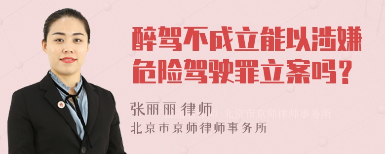 醉駕不成立能以涉嫌危險(xiǎn)駕駛罪立案嗎？